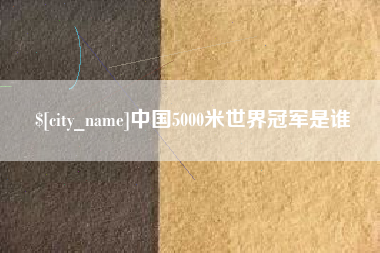 桂阳中国5000米世界冠军是谁