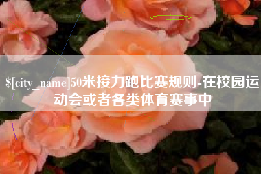 桂阳50米接力跑比赛规则-在校园运动会或者各类体育赛事中