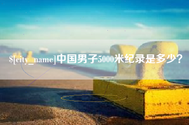 桂阳中国男子5000米纪录是多少？