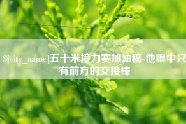 桂阳五十米接力赛加油稿-他眼中只有前方的交接棒