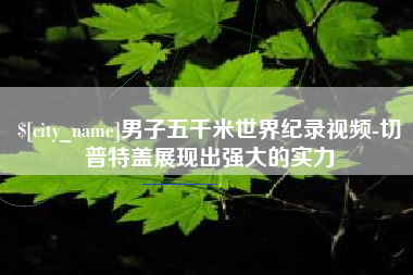 桂阳男子五千米世界纪录视频-切普特盖展现出强大的实力