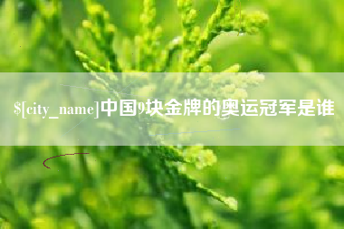 桂阳中国9块金牌的奥运冠军是谁