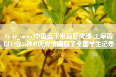 桂阳中国五千米最好成绩-王军霞以14分51秒92的成绩刷新了全国学生记录