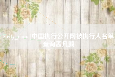 桂阳中国执行公开网被执行人名单查询孟凡鹏