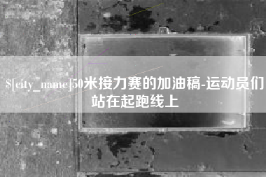 桂阳50米接力赛的加油稿-运动员们站在起跑线上