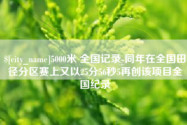 桂阳5000米 全国记录-同年在全国田径分区赛上又以25分56秒5再创该项目全国纪录