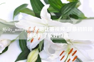 桂阳5000米跑比赛视频-在最初阶段就占据了较好位置