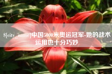 桂阳中国5000米奥运冠军-她的战术运用也十分巧妙