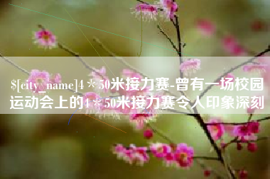 桂阳4＊50米接力赛-曾有一场校园运动会上的4＊50米接力赛令人印象深刻