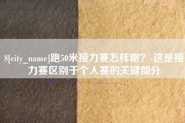 桂阳跑50米接力赛怎样跑？-这是接力赛区别于个人赛的关键部分