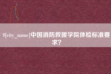 桂阳中国消防救援学院体检标准要求？