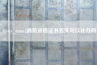 桂阳消防资格证书丢失可以补办吗