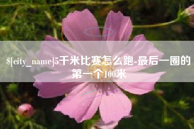 桂阳5千米比赛怎么跑-最后一圈的第一个100米