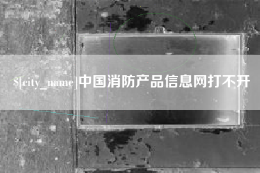 桂阳中国消防产品信息网打不开