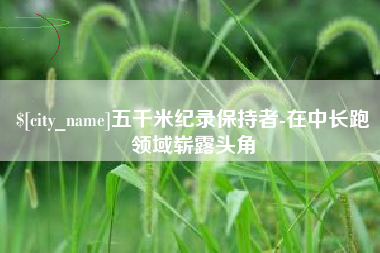 桂阳五千米纪录保持者-在中长跑领域崭露头角