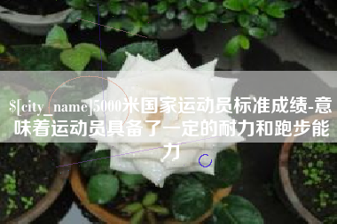 桂阳5000米国家运动员标准成绩-意味着运动员具备了一定的耐力和跑步能力