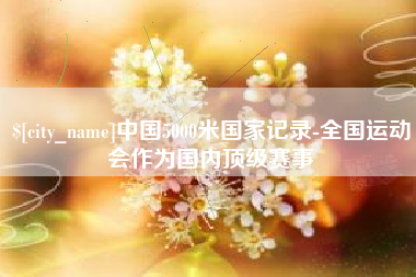 桂阳中国5000米国家记录-全国运动会作为国内顶级赛事