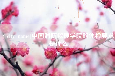 桂阳中国消防救援学院的体检要求是什么