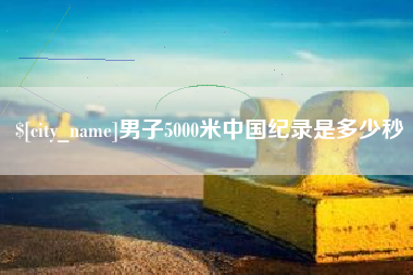 桂阳男子5000米中国纪录是多少秒