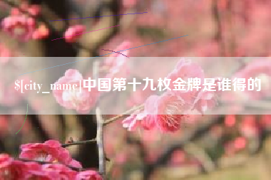 桂阳中国第十九枚金牌是谁得的