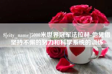 桂阳5000米世界冠军法拉赫-他凭借坚持不懈的努力和科学系统的训练