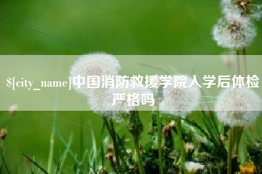 桂阳中国消防救援学院入学后体检严格吗