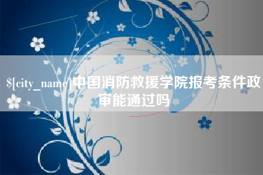 桂阳中国消防救援学院报考条件政审能通过吗